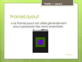 FrameLayout
 Le

FrameLayout est utilisé généralement
pour superposer des views ensembles.

Y. BEN TLILI

 