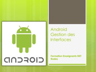 Android
Gestion des
Interfaces

Formation Enseignants ISET
Rades

 