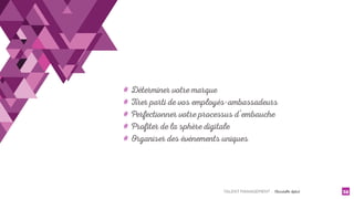 TALENT MANAGEMENT - Christelle Letist 32
# Déterminer votre marque
# Tirer parti de vos employés-ambassadeurs
# Perfectionner votre processus d’embauche
# Profiter de la sphère digitale
# Organiser des événements uniques
 