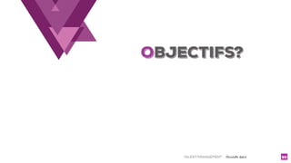 TALENT MANAGEMENT - Christelle Letist 90
OBJECTIFS?
 