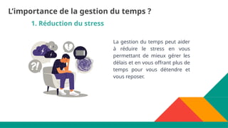 1. Réduction du stress
La gestion du temps peut aider
à réduire le stress en vous
permettant de mieux gérer les
délais et en vous offrant plus de
temps pour vous détendre et
vous reposer.
L’importance de la gestion du temps ?
 