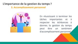 5. Accomplissement personnel
En réussissant à terminer les
tâches importantes et à
respecter les échéances à
donner, la gestion du temps
peut être un sentiment
d'accomplissement personnel.
L’importance de la gestion du temps ?
 