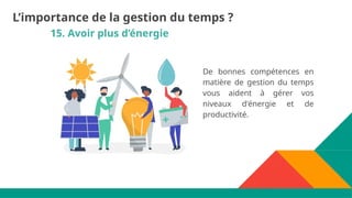 15. Avoir plus d’énergie
De bonnes compétences en
matière de gestion du temps
vous aident à gérer vos
niveaux d'énergie et de
productivité.
L’importance de la gestion du temps ?
 