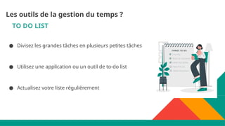 TO DO LIST
● Divisez les grandes tâches en plusieurs petites tâches
● Utilisez une application ou un outil de to-do list
● Actualisez votre liste régulièrement
Les outils de la gestion du temps ?
 