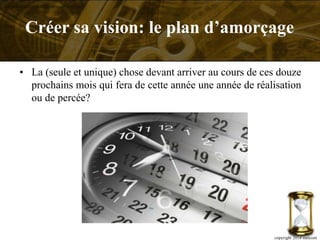 • La (seule et unique) chose devant arriver au cours de ces douze
prochains mois qui fera de cette année une année de réalisation
ou de percée?
copyright 2014 metcom
Créer sa vision: le plan d’amorçage
 