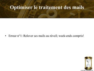 • Erreur n°1: Relever ses mails au réveil; week-ends compris!
copyright 2014 metcom
Optimiser le traitement des mails
 