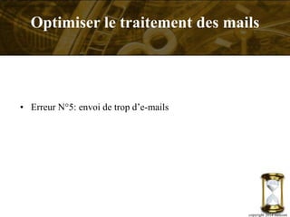 • Erreur N°5: envoi de trop d’e-mails
copyright 2014 metcom
Optimiser le traitement des mails
 