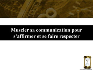 Muscler sa communication pour
s’affirmer et se faire respecter
copyright 2014 metcom
 