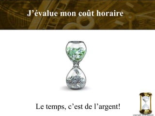 Le temps, c’est de l’argent!
copyright 2014 metcom
J’évalue mon coût horaire
 