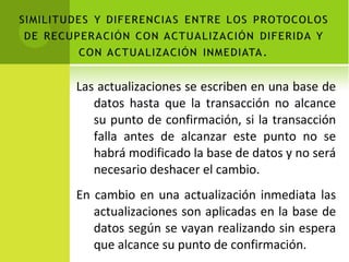 Las actualizaciones se escriben en una base de datos hasta que la transacción no alcance su punto de confirmación, si la transacción falla antes de alcanzar este punto no se habrá modificado la base de datos y no será necesario deshacer el cambio. En cambio en una actualización inmediata las actualizaciones son aplicadas en la base de datos según se vayan realizando sin espera que alcance su punto de confirmación. 