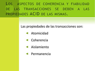 Las propiedades de las transacciones son: Atomicidad Coherencia Aislamiento Permanencia 
