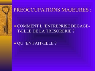 PREOCCUPATIONS MAJEURES :
♦ COMMENT L ’ENTREPRISE DEGAGE-
T-ELLE DE LA TRESORERIE ?
♦ QU ’EN FAIT-ELLE ?
 