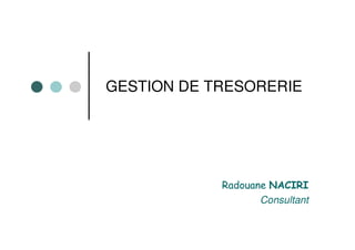 GESTION DE TRESORERIE




            Radouane NACIRI
                   Consultant
 