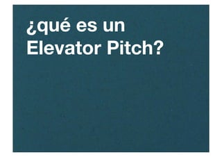¿qué es un
Elevator Pitch?
 