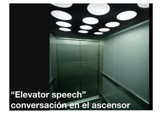 “Elevator speech”"
conversación en el ascensor
 