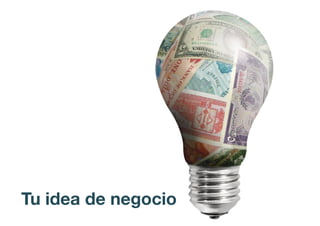 Tu idea de negocio
 