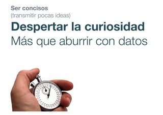 Ser concisos
(transmitir pocas ideas)
Despertar la curiosidad
Más que aburrir con datos
 