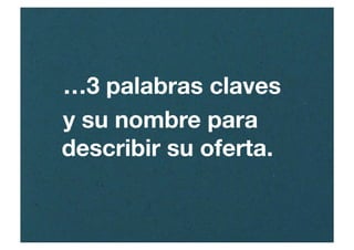 …3 palabras claves
y su nombre para
describir su oferta.
 