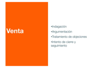 Venta
• Indagación
• Argumentación
• Tratamiento de objeciones
• Intento de cierre y
seguimiento
 