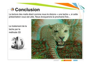 Conclusion
La lecture des mails étant comme nous le disions « une tache », si cette
présentation vous est utile, Nous évoquerons la prochaine fois…
Le traitement de la
tache par la
méthode 3D
- 11
 