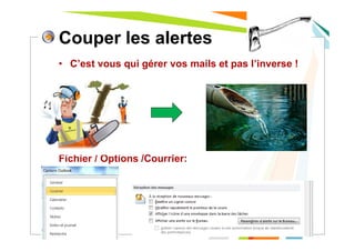 Couper les alertes
• C’est vous qui gérer vos mails et pas l’inverse !
Fichier / Options /Courrier:
4
 