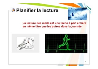 Planifier la lecture
La lecture des mails est une tache à part entière
au même titre que les autres dans la journée
5
 