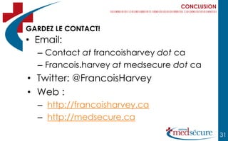 CONCLUSION



GARDEZ LE CONTACT!
• Email:
  – Contact at francoisharvey dot ca
  – Francois.harvey at medsecure dot ca
• Twitter: @FrancoisHarvey
• Web :
  – http://francoisharvey.ca
  – http://medsecure.ca
                                               31
 