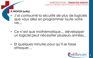 INTRODUCTION :: FRANCOIS HARVEY



À PROPOS (suite)
• J’ai contourné la sécurité de plus de logiciels
  que vous allez en programmer toute votre
  vie…

• Ce n’est que mathématique… développer
  un logiciel peut nécessiter plusieurs années…

• Et quelques minutes pour qu’il se fasse
  attaquer…

                                                           4
 