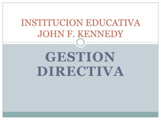 INSTITUCION EDUCATIVA
   JOHN F. KENNEDY

   GESTION
  DIRECTIVA
 