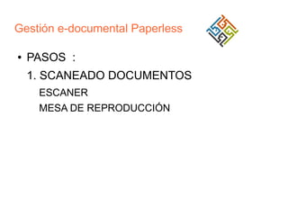 Gestión e-documental Paperless
●

PASOS :
1. SCANEADO DOCUMENTOS
ESCANER
MESA DE REPRODUCCIÓN

 