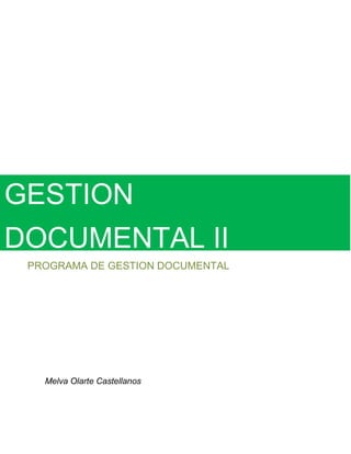 GESTION 
DOCUMENTAL II 
PROGRAMA DE GESTION DOCUMENTAL 
Melva Olarte Castellanos 
 