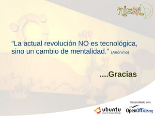 “La actual revolución NO es tecnológica,
sino un cambio de mentalidad.” (Anónimo)


                           ....Gracias


                                     Desarrollado con:
 