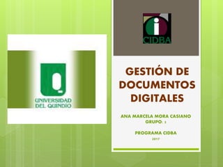 GESTIÓN DE
DOCUMENTOS
DIGITALES
ANA MARCELA MORA CASIANO
GRUPO: 5
PROGRAMA CIDBA
2017
 