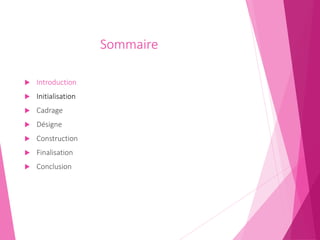 Sommaire
 Introduction
 Initialisation
 Cadrage
 Désigne
 Construction
 Finalisation
 Conclusion
 