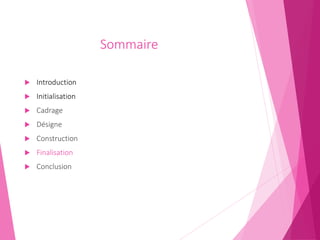 Sommaire
 Introduction
 Initialisation
 Cadrage
 Désigne
 Construction
 Finalisation
 Conclusion
 