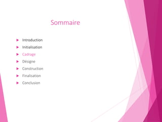 Sommaire
 Introduction
 Initialisation
 Cadrage
 Désigne
 Construction
 Finalisation
 Conclusion
 