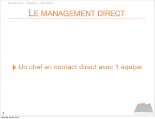 Introduction - Rappels - Déﬁnitions -



                       LE MANAGEMENT DIRECT




           ‣ Un chef en contact direct avec 1 équipe



 2
mercredi 26 mai 2010
 
