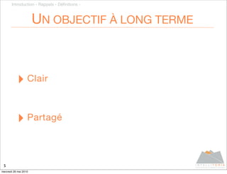 Introduction - Rappels - Déﬁnitions -



                       UN OBJECTIF À LONG TERME



           ‣ Clair

           ‣ Partagé

 5
mercredi 26 mai 2010
 