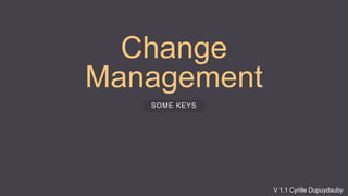 Change
Management
SOME KEYS
V 1.1 Cyrille Dupuydauby
 