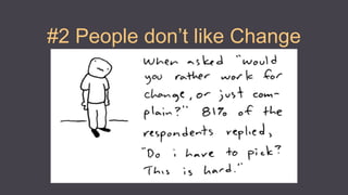 #2 People don’t like Change
 