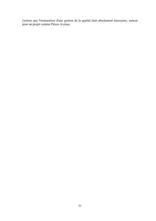 52
j'estime que l'instauration d'une gestion de la qualité était absolument nécessaire, surtout
pour un projet comme Pièces Avenue.
 