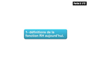 1- définitions de la
fonction RH aujourd’hui.
Partie 3: 1/12
 