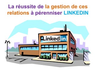 La réussite de la gestion de ces
relations à pérenniser LINKEDIN
 