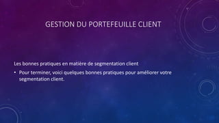 GESTION DU PORTEFEUILLE CLIENT
Les bonnes pratiques en matière de segmentation client
• Pour terminer, voici quelques bonnes pratiques pour améliorer votre
segmentation client.
 
