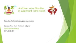 Améliorez votre bien-être
en supprimant votre stress!

Pour plus d’informations ou pour vous inscrire:
Contact: Anne-Marie Versichel – L’Esprit9
aversichel@lesprit9.be
0497/38.26.50

 
