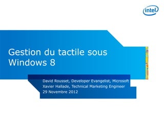 Gestion du tactile sous
Windows 8
       David Rousset, Developer Evangelist, Microsoft
       Xavier Hallade, Technical Marketing Engineer
       29 Novembre 2012
 