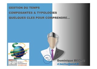 GESTION DU TEMPS
COMPOSANTES & TYPOLOGIES
Q
QUELQUES CLES POUR COMPRENDRE…
    Q




                           Dominique BECHU
                           d.bechu@envt.fr
 
