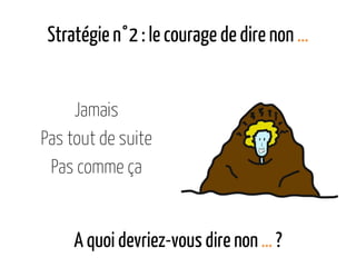 Stratégie n°2 : le courage de dire non …
Jamais
Pas tout de suite
Pas comme ça
A quoi devriez-vous dire non … ?
 