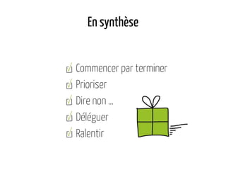 En synthèse
Commencer par terminer
Prioriser
Dire non …
Déléguer
Ralentir
 