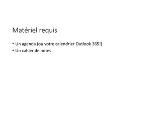 Matériel requis
• Un agenda (ou votre calendrier Outlook 365!)
• Un cahier de notes
 
